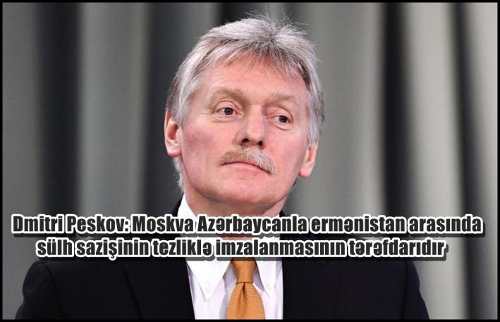 Dmitri Peskov: Moskva Azərbaycanla ermənistan arasında sülh sazişinin tezliklə imzalanmasının tərəfdarıdır