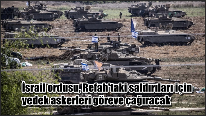 İsrail ordusu, Refah’taki saldırıları için yedek askerleri göreve çağıracak