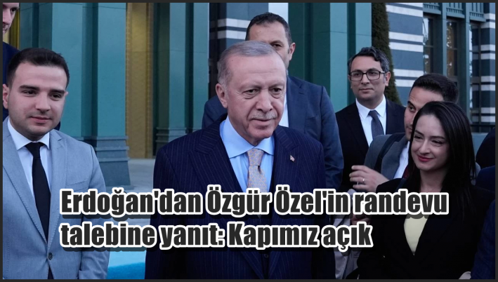 Erdoğan’dan Özgür Özel’in randevu talebine yanıt: Kapımız açık