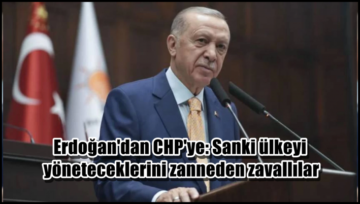 Erdoğan’dan CHP’ye: Sanki ülkeyi yöneteceklerini zanneden zavallılar