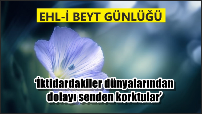 ‘İktidardakiler dünyalarından dolayı senden korktular’