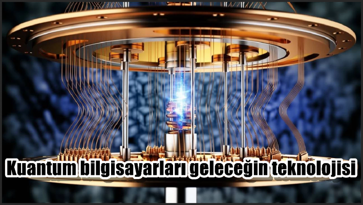 Kuantum bilgisayarları geleceğin teknolojisi