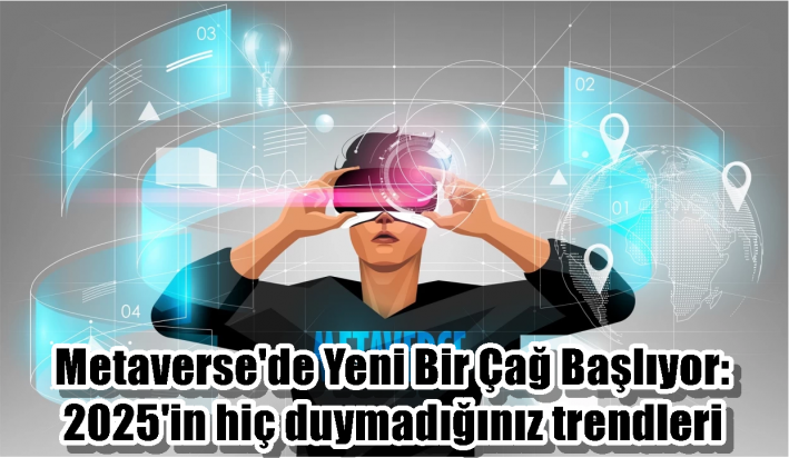 Metaverse’de Yeni Bir Çağ Başlıyor: 2025’in hiç duymadığınız trendleri