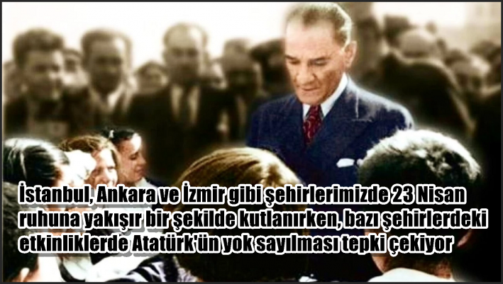 İstanbul, Ankara ve İzmir gibi şehirlerimizde 23 Nisan ruhuna yakışır bir şekilde kutlanırken, bazı şehirlerdeki etkinliklerde Atatürk’ün yok sayılması tepki çekiyor