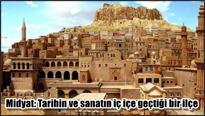 Midyat: Tarihin ve sanatın iç içe geçtiği bir ilçe