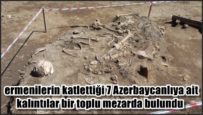 ermenilerin katlettiği 7 Azerbaycanlıya ait kalıntılar bir toplu mezarda bulundu