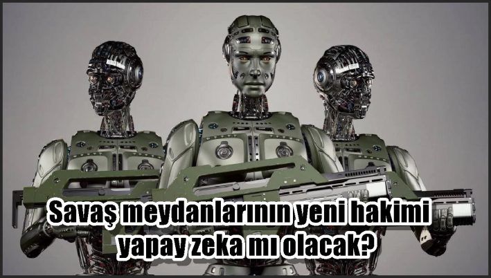 Savaş meydanlarının yeni hakimi yapay zeka mı olacak?