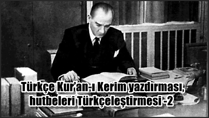 Türkçe Kur’an-ı Kerim yazdırması, hutbeleri Türkçeleştirmesi -2-