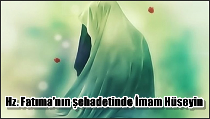 Hz. Fatıma’nın şehadetinde İmam Hüseyin