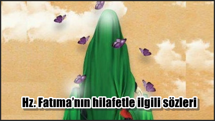 Hz. Fatıma’nın hilafetle ilgili sözleri