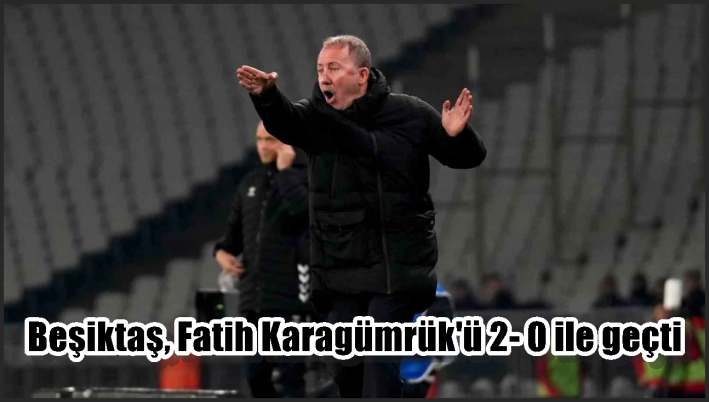 Beşiktaş, Fatih Karagümrük’ü 2- 0 ile geçti