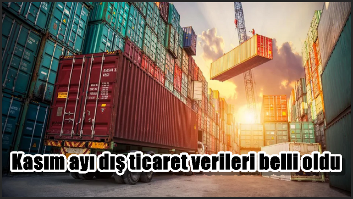 Kasım ayı dış ticaret verileri belli oldu