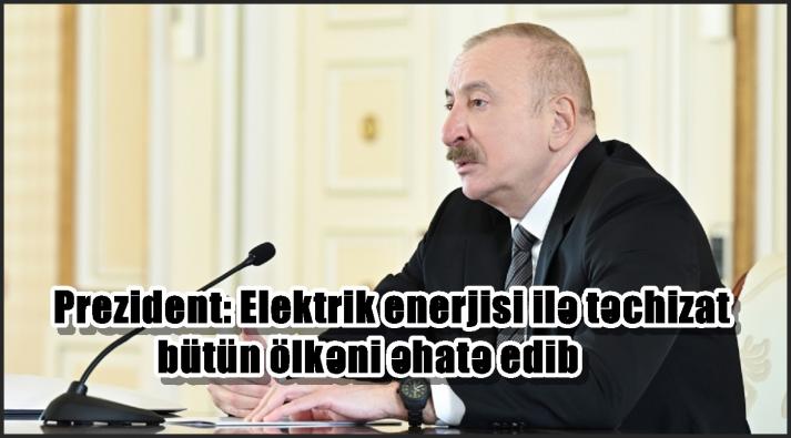 Prezident: Elektrik enerjisi ilə təchizat bütün ölkəni əhatə edib