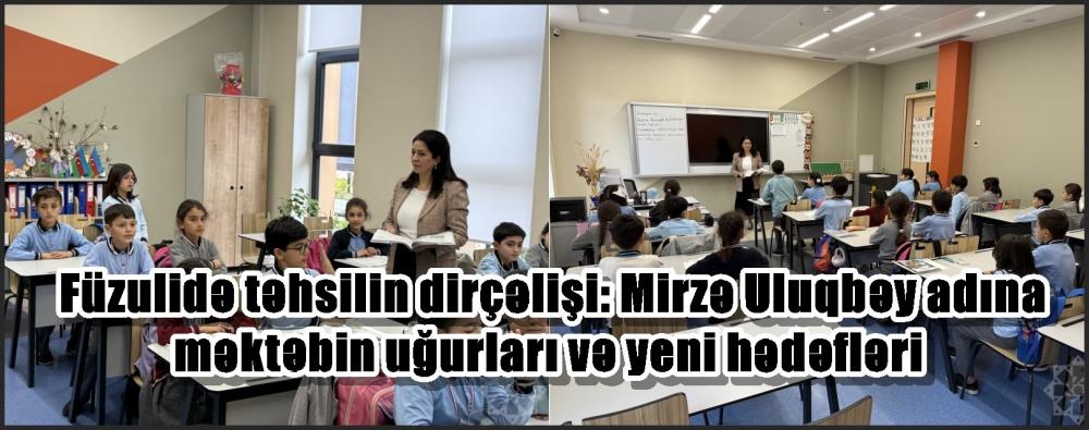 Füzulidə təhsilin dirçəlişi: Mirzə Uluqbəy adına məktəbin uğurları və yeni hədəfləri