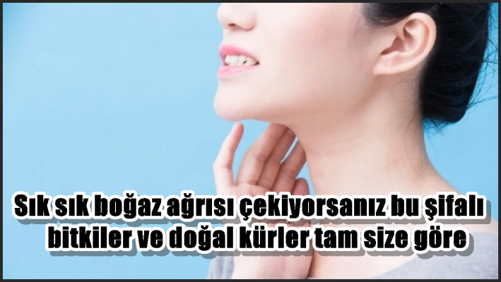 Sık sık boğaz ağrısı çekiyorsanız bu şifalı bitkiler ve doğal kürler tam size göre