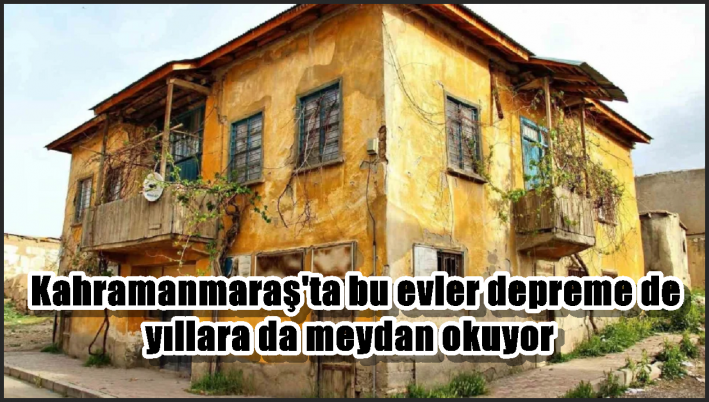 Kahramanmaraş’ta bu evler depreme de yıllara da meydan okuyor