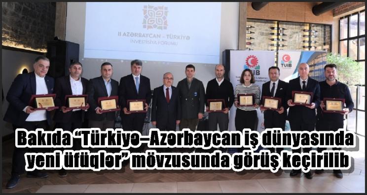 Bakıda “Türkiyə–Azərbaycan iş dünyasında yeni üfüqlər” mövzusunda görüş keçirilib