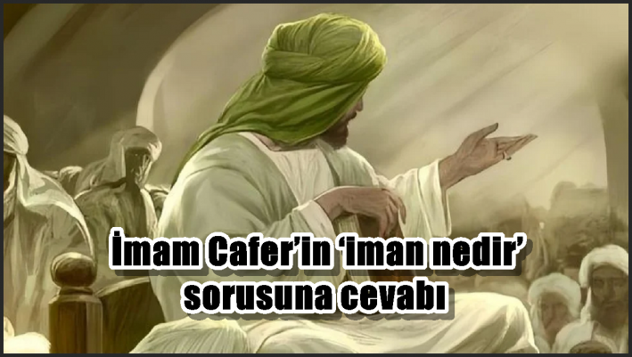 İmam Cafer’in ‘iman nedir’ sorusuna cevabı