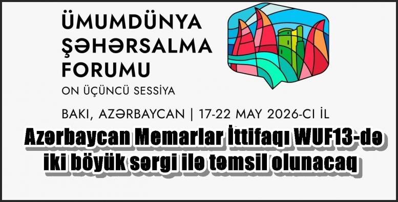 Azərbaycan Memarlar İttifaqı WUF13-də iki böyük sərgi ilə təmsil olunacaq