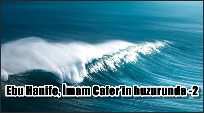 Ebu Hanife, İmam Cafer’in huzurunda -2-