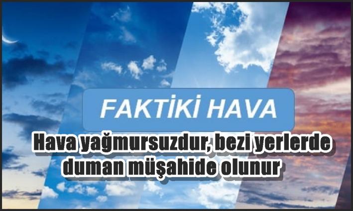 Hava yağmursuzdur, bəzi yerlərdə duman müşahidə olunur - FAKTİKİ HAVA.....