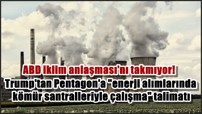 Trump’tan Pentagon’a ”enerji alımlarında kömür santralleriyle çalışma” talimatı