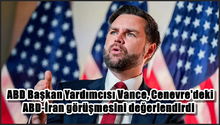 ABD Başkan Yardımcısı Vance, Cenevre’deki ABD-İran görüşmesini değerlendirdi