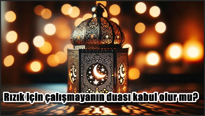 Rızık için çalışmayanın duası kabul olur mu?