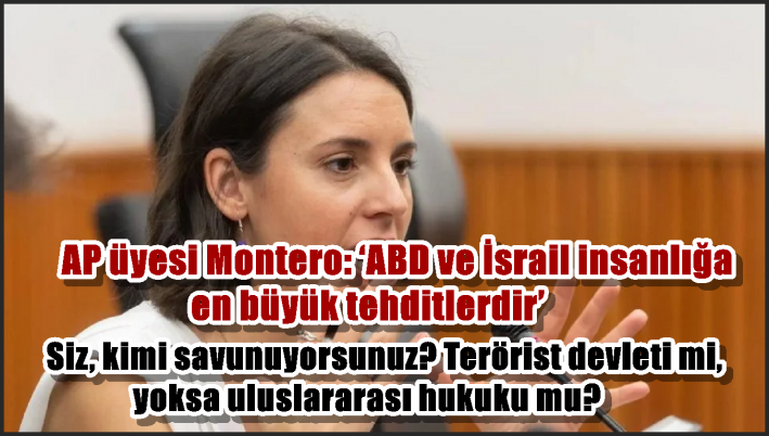 AP üyesi Montero: ‘ABD ve İsrail insanlığa en büyük tehditlerdir’