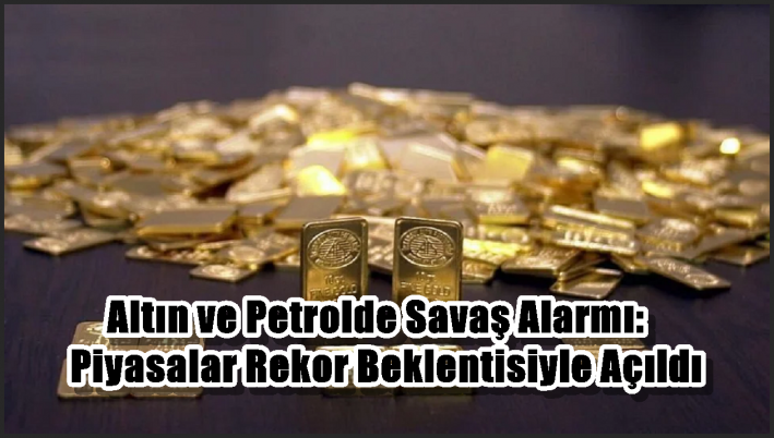 Altın ve Petrolde Savaş Alarmı: Piyasalar Rekor Beklentisiyle Açıldı