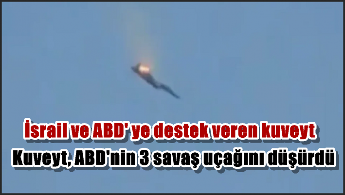 Kuveyt, ABD’nin 3 savaş uçağını düşürdü