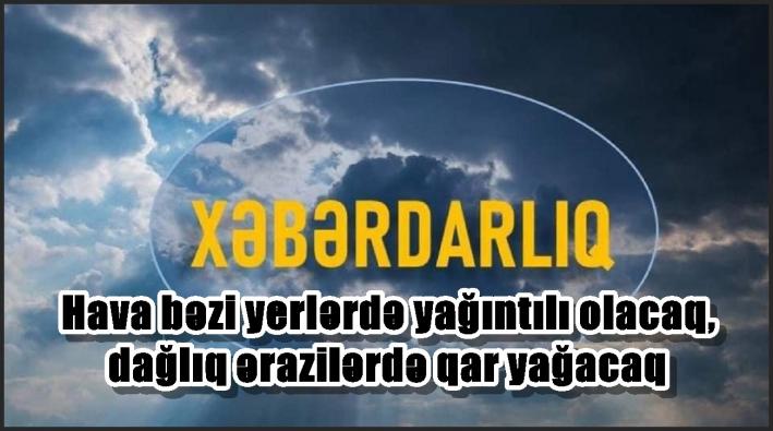 Hava bəzi yerlərdə yağıntılı olacaq, dağlıq ərazilərdə qar yağacaq – XƏBƏRDARLIQ