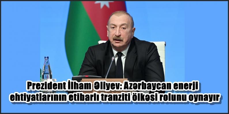 Prezident İlham Əliyev: Azərbaycan enerji ehtiyatlarının etibarlı tranziti ölkəsi rolunu oynayır