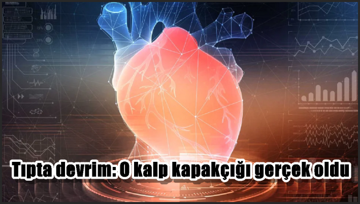Tıpta devrim: O kalp kapakçığı gerçek oldu