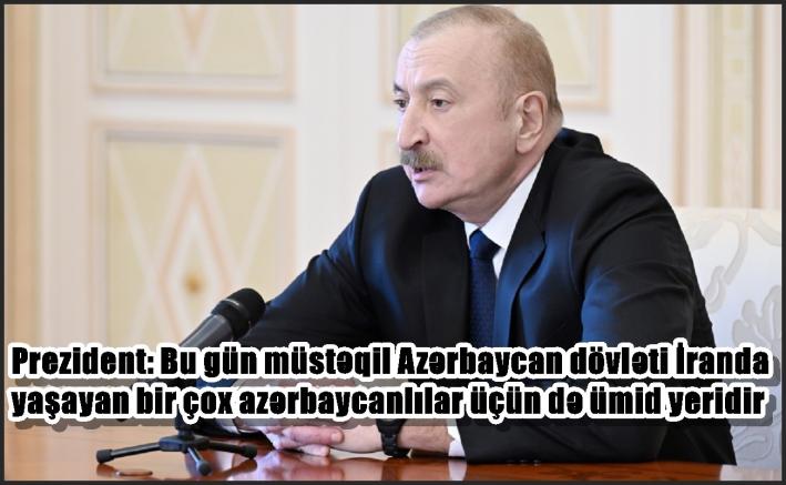 Prezident: Bu gün müstəqil Azərbaycan dövləti İranda yaşayan bir çox azərbaycanlılar üçün də ümid yeridir