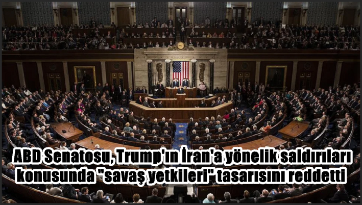 ABD Senatosu, Trump’ın İran’a yönelik saldırıları konusunda ”savaş yetkileri” tasarısını reddetti