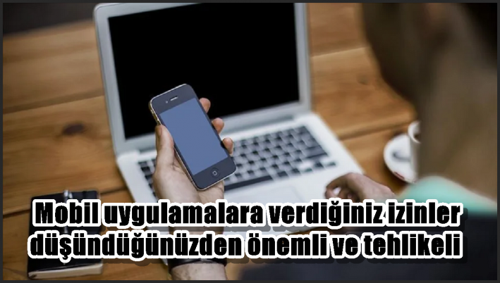 Mobil uygulamalara verdiğiniz izinler düşündüğünüzden önemli ve tehlikeli