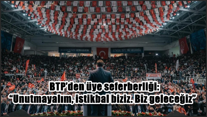 BTP’den üye seferberliği: “Unutmayalım, istikbal biziz. Biz geleceğiz”