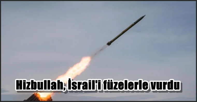 Hizbullah, İsrail’i füzelerle vurdu