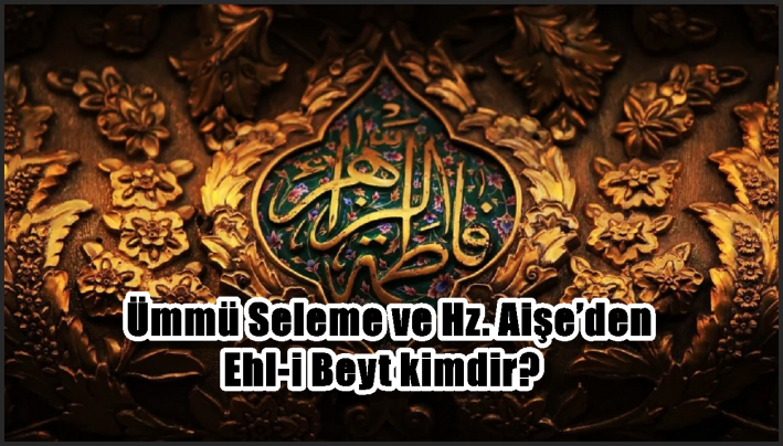 Ümmü Seleme ve Hz. Aişe’den Ehl-i Beyt kimdir?