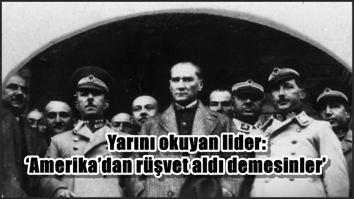 Yarını okuyan lider: ‘Amerika’dan rüşvet aldı demesinler’