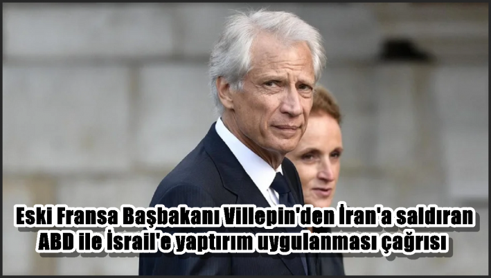 Eski Fransa Başbakanı Villepin’den İran’a saldıran ABD ile İsrail’e yaptırım uygulanması çağrısı
