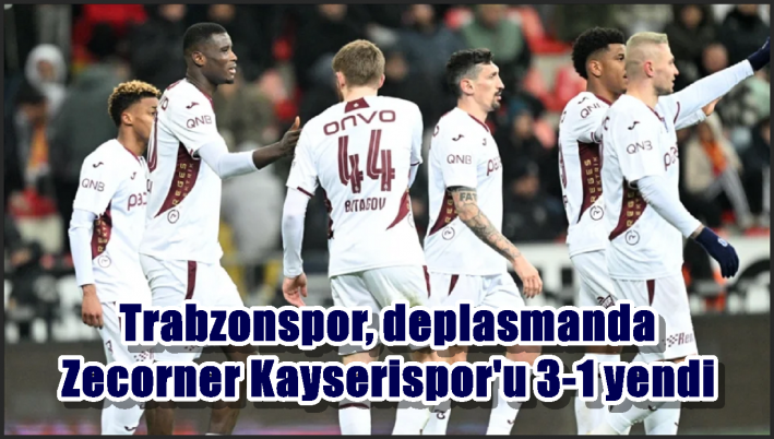 Trabzonspor, deplasmanda Zecorner Kayserispor’u 3-1 yendi