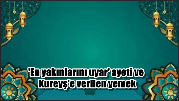 ’En yakınlarını uyar’ ayeti ve Kureyş’e verilen yemek