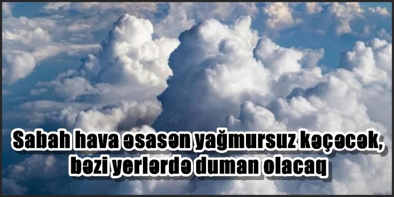 Sabah hava əsasən yağmursuz keçəcək, bəzi yerlərdə duman olacaq.....