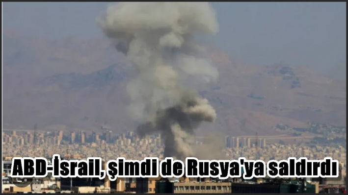 ABD-İsrail, şimdi de Rusya’ya saldırdı