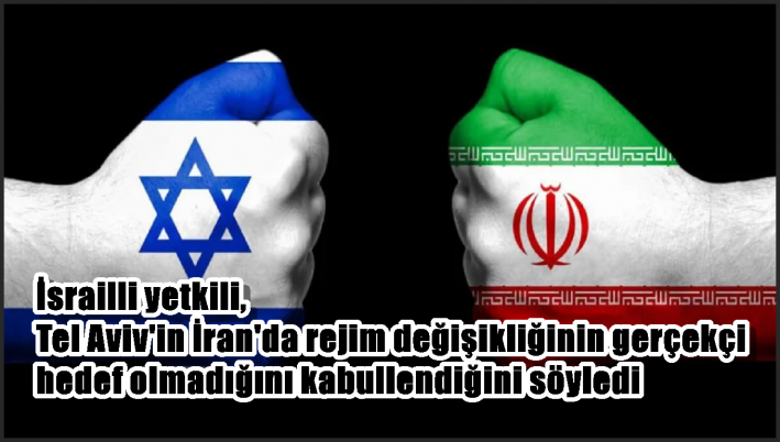 İsrailli yetkili, Tel Aviv’in İran’da rejim değişikliğinin gerçekçi hedef olmadığını kabullendiğini söyledi