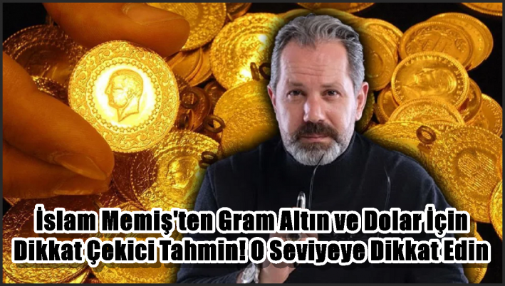 İslam Memiş’ten Gram Altın ve Dolar İçin Dikkat Çekici Tahmin! O Seviyeye Dikkat Edin