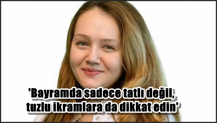 ’Bayramda sadece tatlı değil, tuzlu ikramlara da dikkat edin’