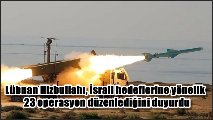 Lübnan Hizbullahı, İsrail hedeflerine yönelik 23 operasyon düzenlediğini duyurdu